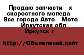 Продаю запчасти 2-х скоростного мопеда - Все города Авто » Мото   . Иркутская обл.,Иркутск г.